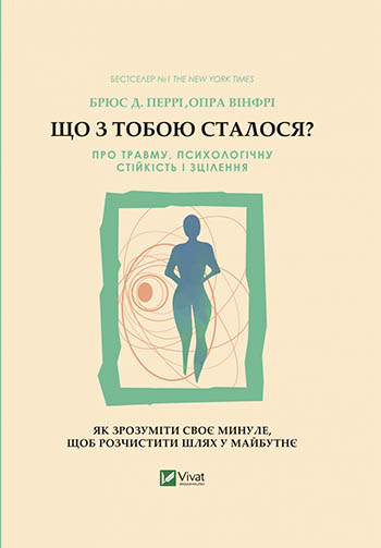 Що з тобою сталося? Про травму, психологічну стійкість та зцілення, Брюс Д. Перрі, Опра Вінфрі